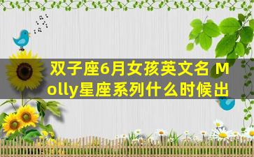 双子座6月女孩英文名 Molly星座系列什么时候出